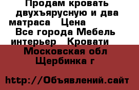 Продам кровать двухъярусную и два матраса › Цена ­ 15 000 - Все города Мебель, интерьер » Кровати   . Московская обл.,Щербинка г.